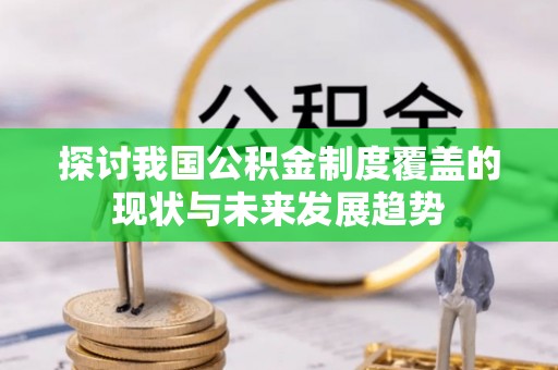 珙县探讨我国公积金制度覆盖的现状与未来发展趋势