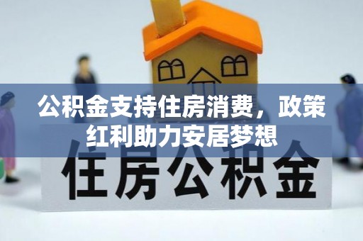 珙县公积金支持住房消费，政策红利助力安居梦想