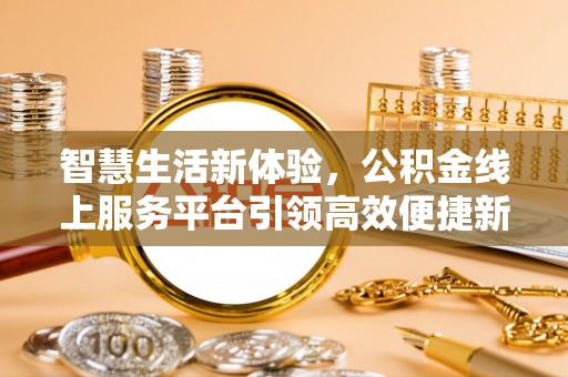 珙县智慧生活新体验，公积金线上服务平台引领高效便捷新潮流