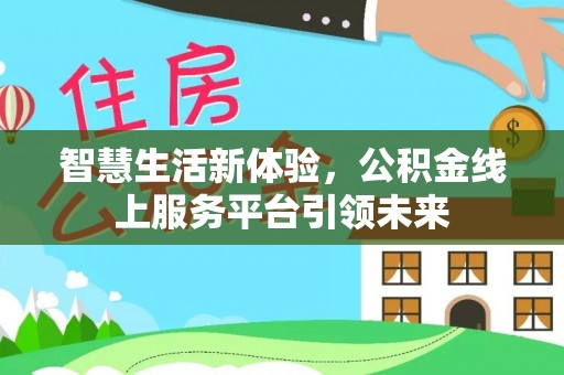 珙县智慧生活新体验，公积金线上服务平台引领未来