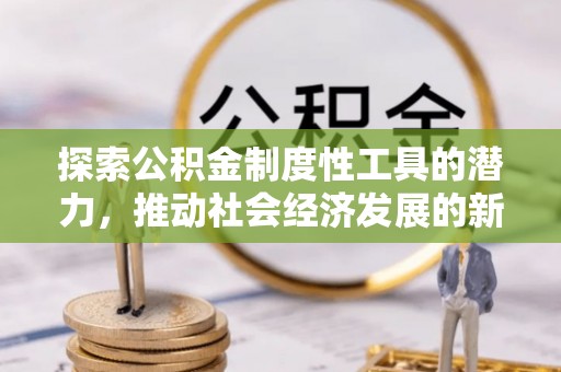 珙县探索公积金制度性工具的潜力，推动社会经济发展的新引擎