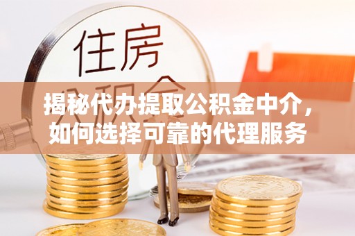 珙县揭秘代办提取公积金中介，如何选择可靠的代理服务
