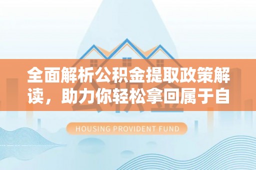 珙县全面解析公积金提取政策解读，助力你轻松拿回属于自己的钱