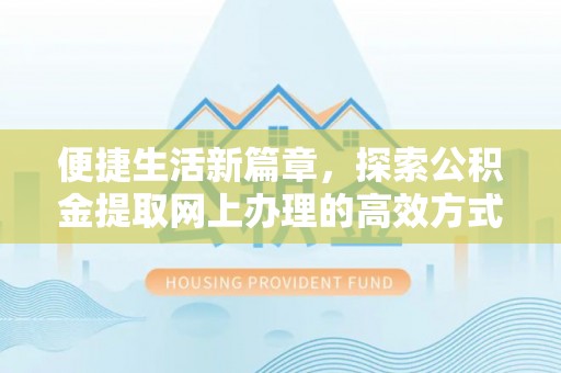 珙县便捷生活新篇章，探索公积金提取网上办理的高效方式