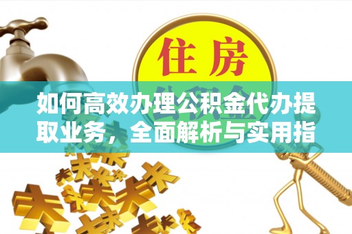 珙县如何高效办理公积金代办提取业务，全面解析与实用指南