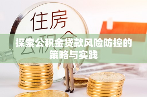 珙县探索公积金贷款风险防控的策略与实践