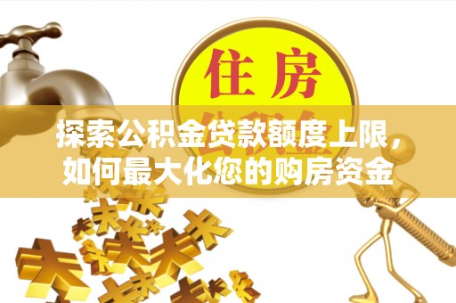 珙县探索公积金贷款额度上限，如何最大化您的购房资金