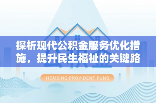 珙县探析现代公积金服务优化措施，提升民生福祉的关键路径