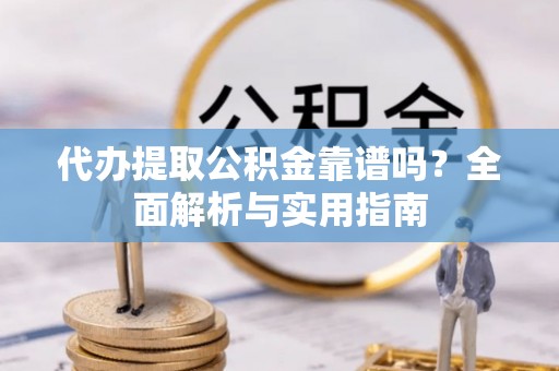 珙县代办提取公积金靠谱吗？全面解析与实用指南