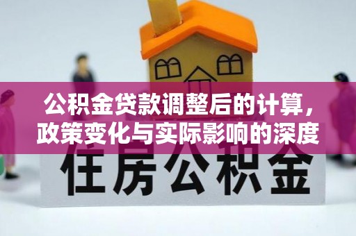 珙县公积金贷款调整后的计算，政策变化与实际影响的深度解析