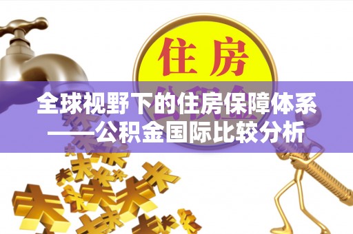 珙县全球视野下的住房保障体系——公积金国际比较分析