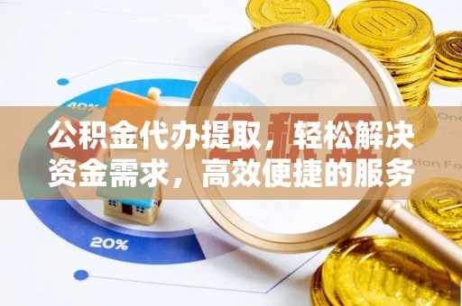 珙县公积金代办提取，轻松解决资金需求，高效便捷的服务选择
