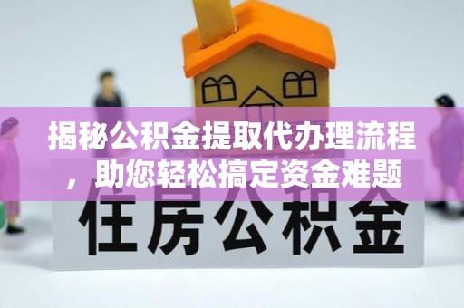 珙县揭秘公积金提取代办理流程，助您轻松搞定资金难题