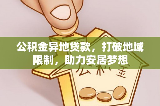 珙县公积金异地贷款，打破地域限制，助力安居梦想