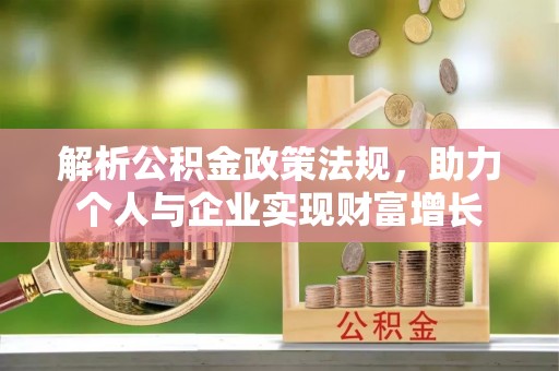 珙县解析公积金政策法规，助力个人与企业实现财富增长