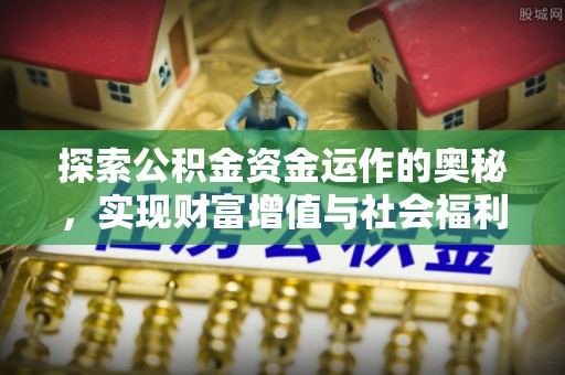 珙县探索公积金资金运作的奥秘，实现财富增值与社会福利双赢