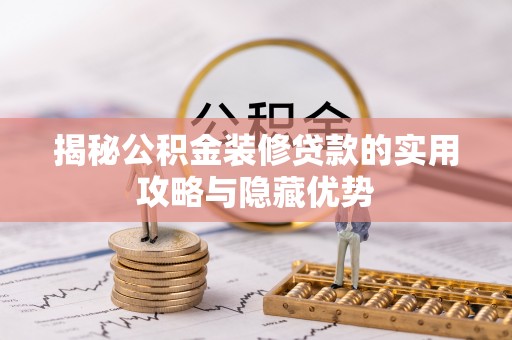 珙县揭秘公积金装修贷款的实用攻略与隐藏优势