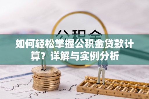 珙县如何轻松掌握公积金贷款计算？详解与实例分析