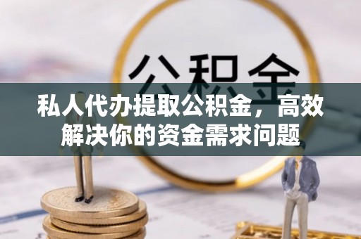 珙县私人代办提取公积金，高效解决你的资金需求问题