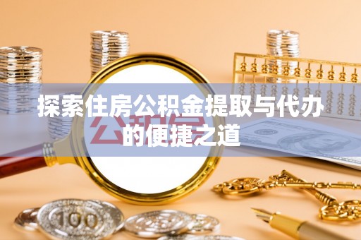 珙县探索住房公积金提取与代办的便捷之道