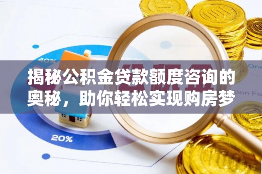 珙县揭秘公积金贷款额度咨询的奥秘，助你轻松实现购房梦想