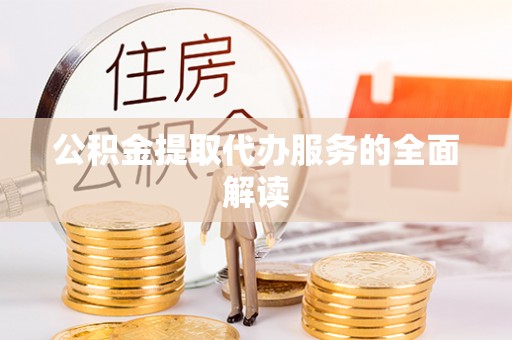 珙县公积金提取代办服务的全面解读