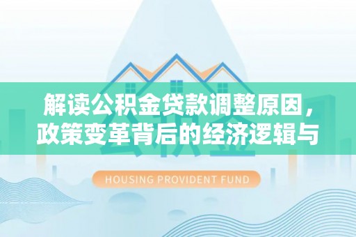 珙县解读公积金贷款调整原因，政策变革背后的经济逻辑与民生影响